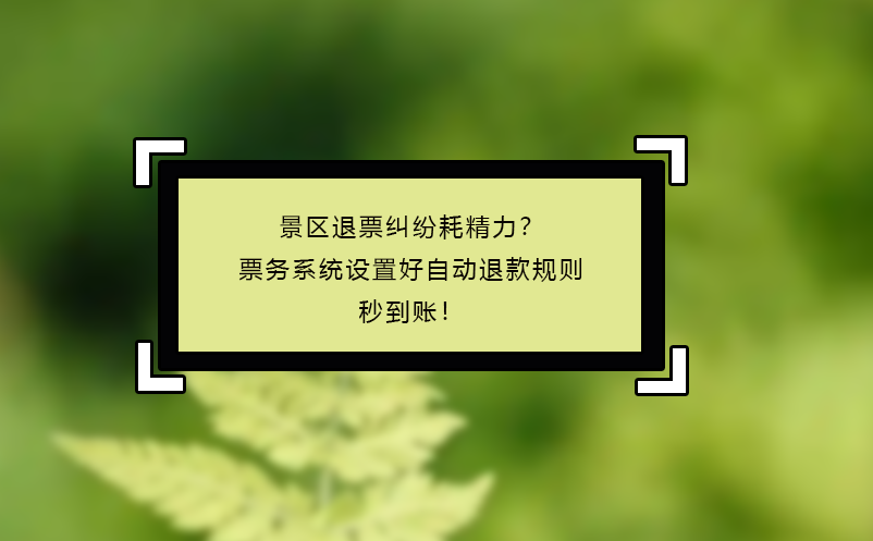 景區(qū)退票糾紛耗精力？票務(wù)系統(tǒng)設(shè)置好自動(dòng)退款規(guī)則秒到賬！