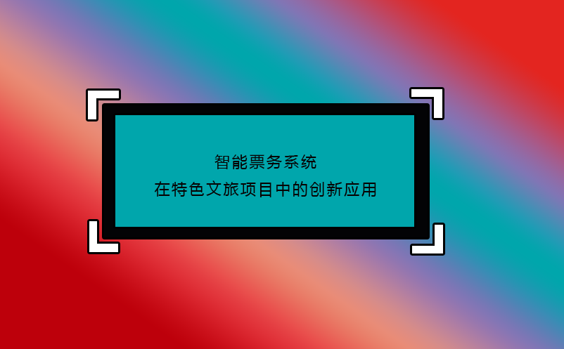 智能票務(wù)系統(tǒng)在特色文旅項(xiàng)目中的創(chuàng)新應(yīng)用