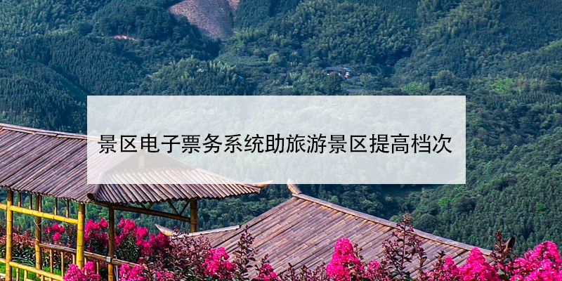 景區(qū)電子票務(wù)系統(tǒng)助旅游景區(qū)提高檔次