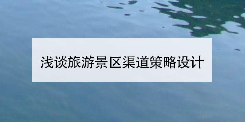 淺談旅游景區(qū)渠道策略設(shè)計(jì)