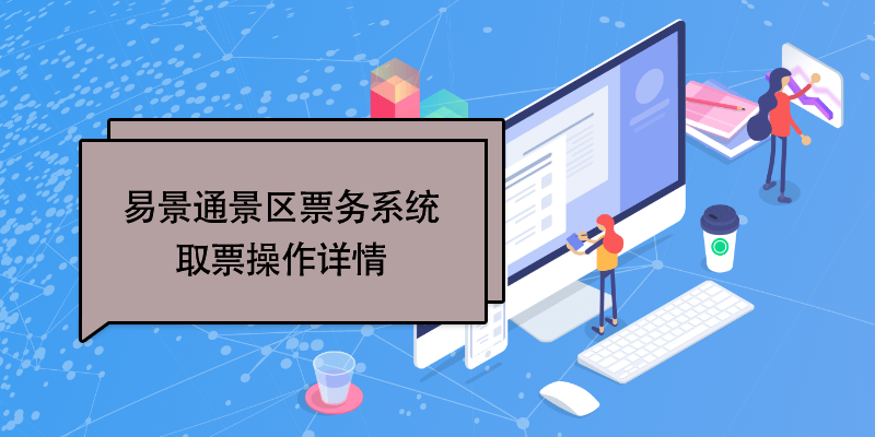 易景通景區(qū)票務系統(tǒng)：取票操作詳情 