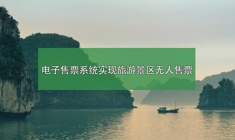 電子售票系統(tǒng)，實現(xiàn)旅游景區(qū)無人售票系統(tǒng)