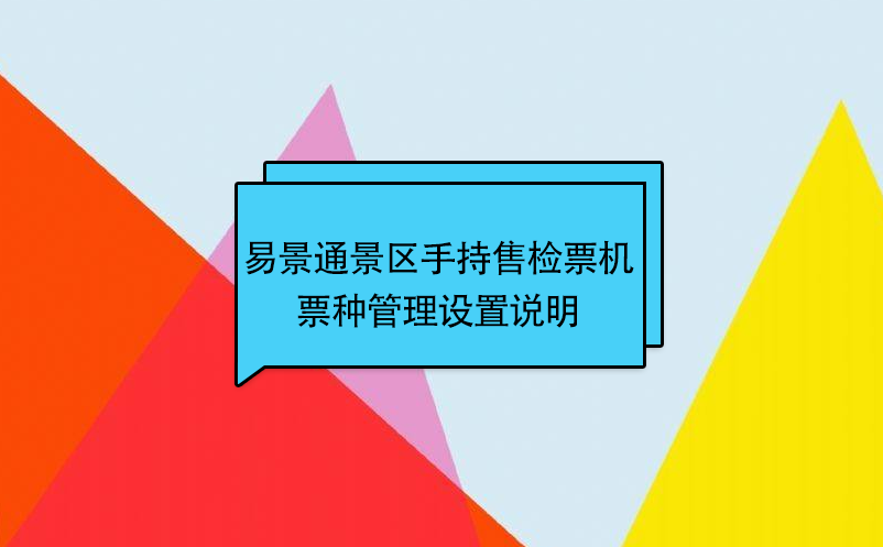 易景通景區(qū)自動(dòng)售檢系統(tǒng)：手持售檢票機(jī)票種管理設(shè)置說(shuō)明 