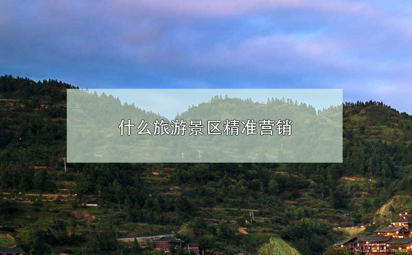 什么旅游景區(qū)精準(zhǔn)營(yíng)銷