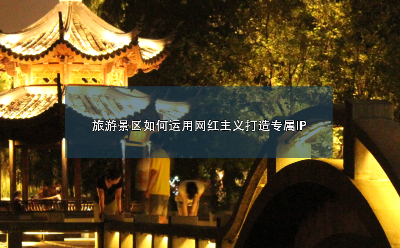 旅游景區(qū)如何運(yùn)用網(wǎng)紅打造專屬IP