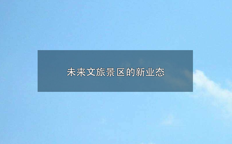未來文旅景區(qū)的新業(yè)態(tài):參與感、沉浸式