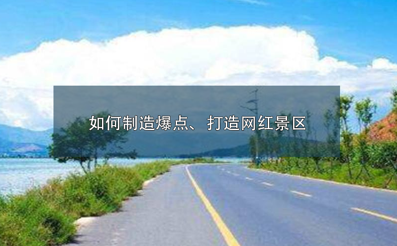 如何制造爆點、打造網(wǎng)紅景區(qū)呢？