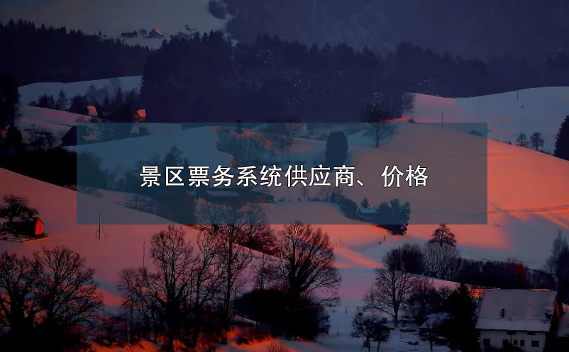 景區(qū)票務(wù)系統(tǒng)供應(yīng)商、價格