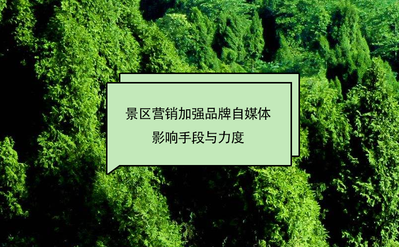景區(qū)營銷加強(qiáng)品牌自媒體影響手段與力度