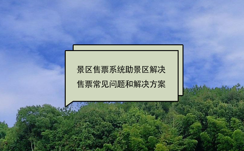 景區(qū)售票系統(tǒng)助景區(qū)解決售票常見(jiàn)問(wèn)題和解決方案