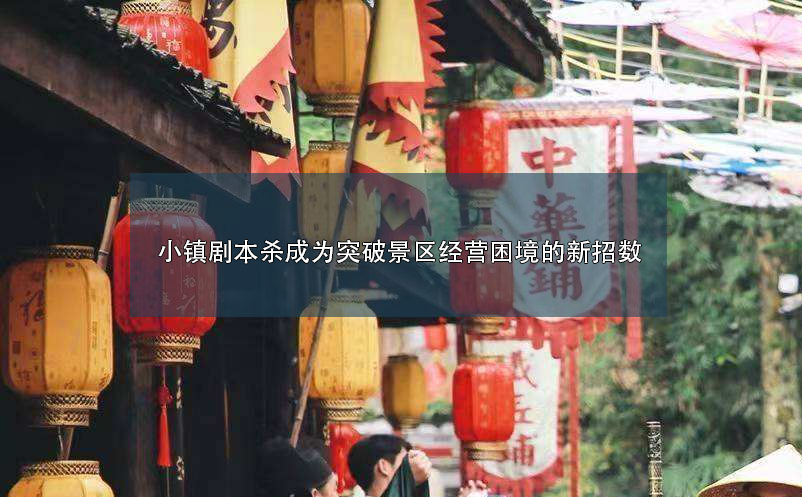 小鎮(zhèn)劇本殺成為突破景區(qū)經(jīng)營(yíng)困境的新招數(shù)