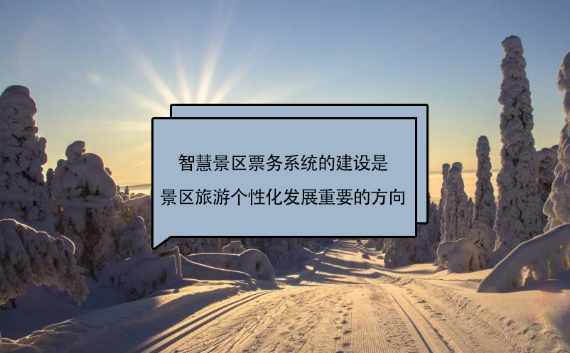 智慧景區(qū)票務(wù)系統(tǒng)的建設(shè)是景區(qū)旅游個性化發(fā)展一個重要的方向