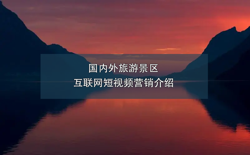 國(guó)內(nèi)外旅游景區(qū)互聯(lián)網(wǎng)短視頻營(yíng)銷(xiāo)介紹