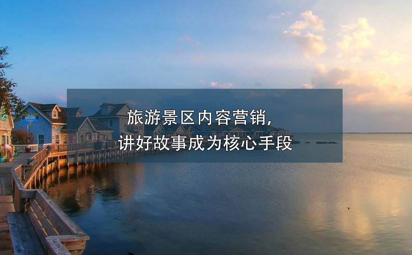 旅游景區(qū)內(nèi)容營銷，講好故事成為核心手段