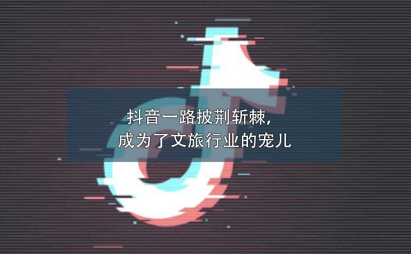 抖音一路披荊斬棘，成為了文旅行業(yè)營銷的寵兒