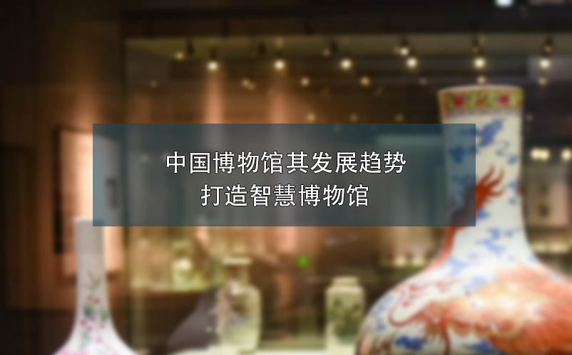 中國博物館其發(fā)展趨勢打造智慧博物館
