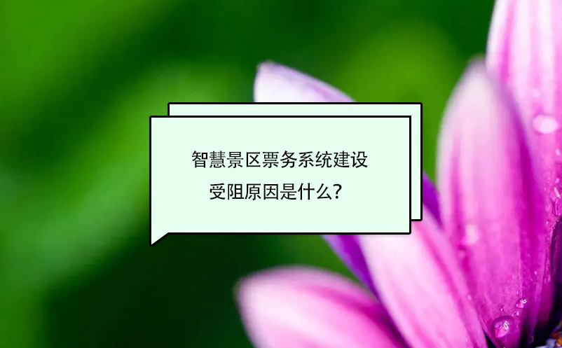智慧景區(qū)票務(wù)系統(tǒng)建設(shè)受阻原因是什么？