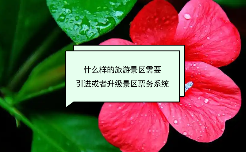 什么樣的旅游景區(qū)需要引進(jìn)或者升級(jí)景區(qū)票務(wù)系統(tǒng)