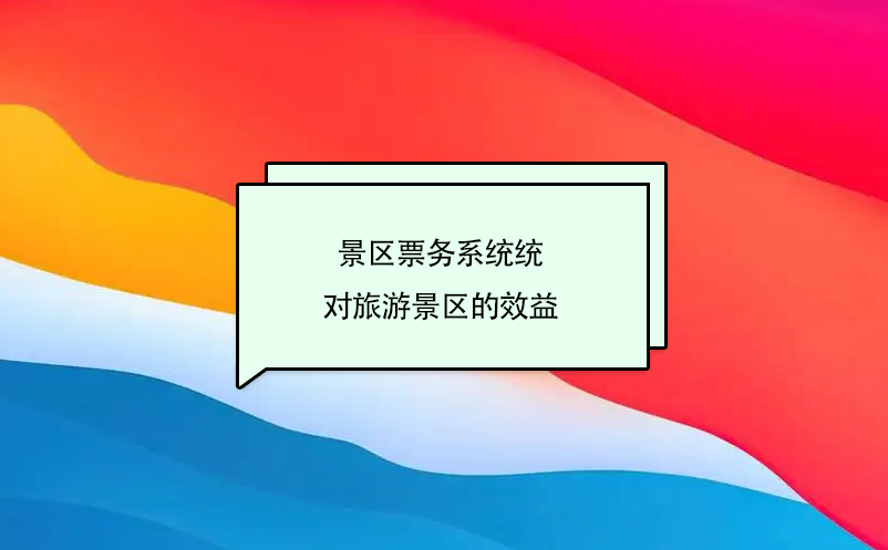 景區(qū)票務系統(tǒng)提升旅游景區(qū)的效益