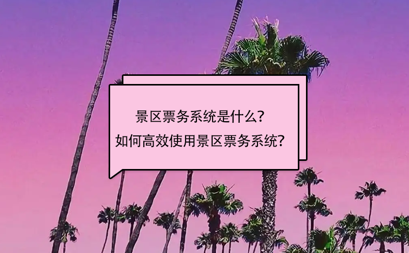 景區(qū)票務(wù)系統(tǒng)是什么？如何高效使用景區(qū)票務(wù)系統(tǒng)？