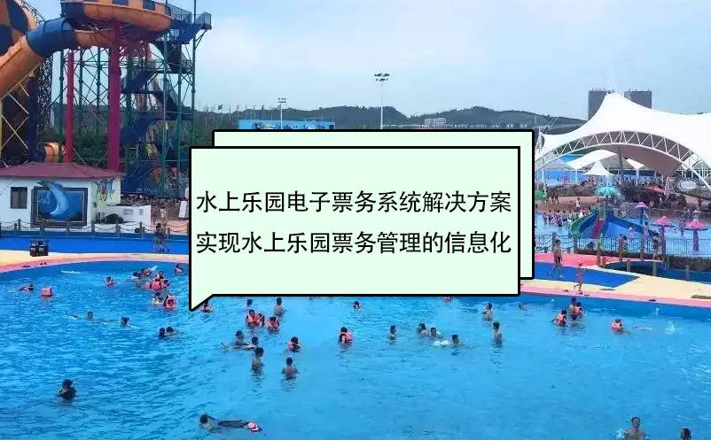 水上樂園電子票務(wù)系統(tǒng)解決方案實現(xiàn)水上樂園票務(wù)管理的信息化