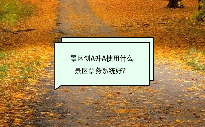 景區(qū)創(chuàng)A升A使用什么景區(qū)票務(wù)系統(tǒng)好？