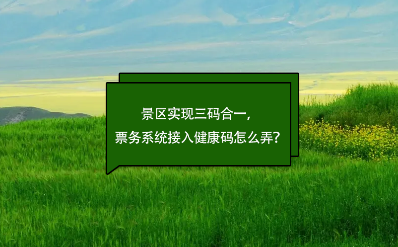 景區(qū)實現(xiàn)三碼合一，票務(wù)系統(tǒng)接入健康碼怎么弄？