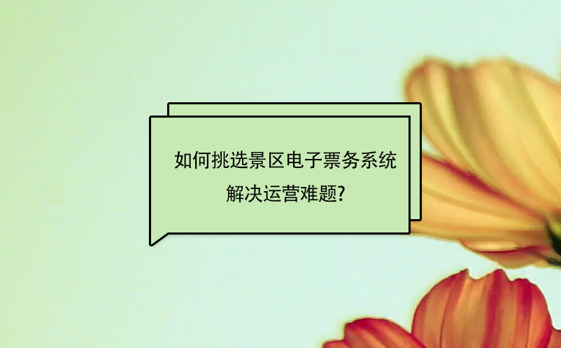 如何靈活的挑選景區(qū)電子票務(wù)系統(tǒng)解決運(yùn)營難題?