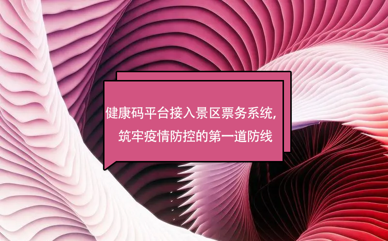 健康碼平臺(tái)接入景區(qū)票務(wù)系統(tǒng)，筑牢疫情防控的第一道防線