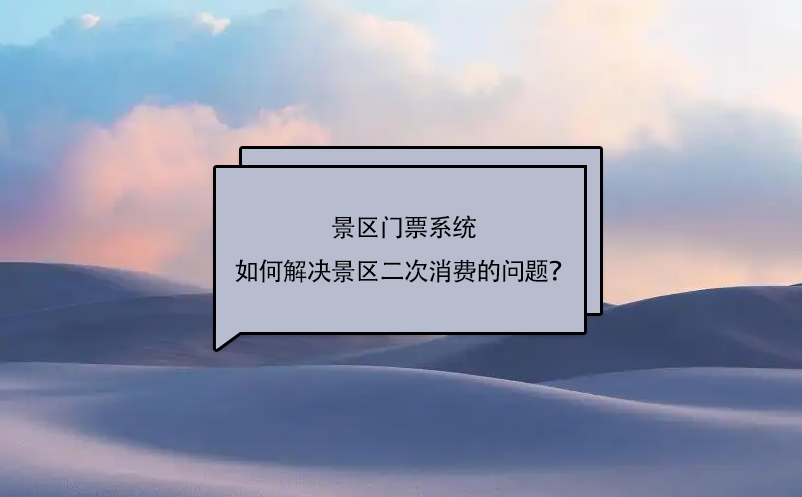景區(qū)門票系統(tǒng)如何解決景區(qū)二次消費的問題？