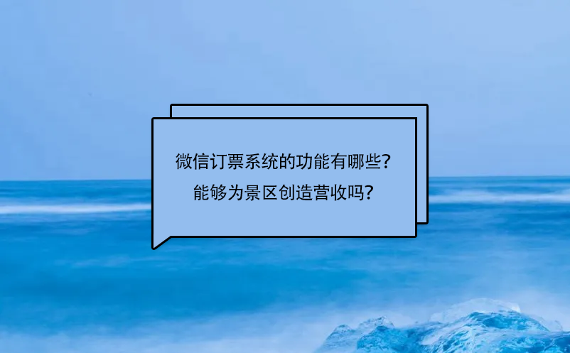 微信訂票系統(tǒng)的功能有哪些？能夠為景區(qū)創(chuàng)造營收嗎？