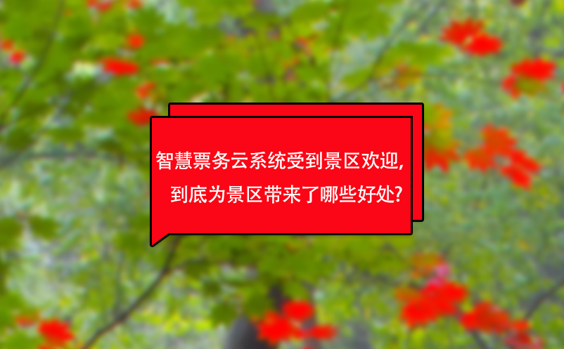 智慧票務(wù)云系統(tǒng)受到景區(qū)歡迎，到底為景區(qū)帶來了哪些好處?
