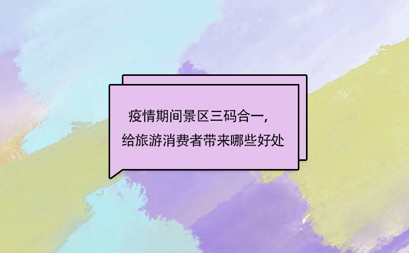 疫情期間景區(qū)三碼合一，給旅游消費(fèi)者帶來(lái)哪些好處呢?