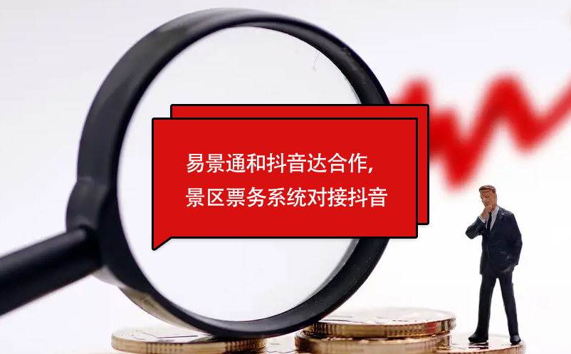 易景通和抖音達(dá)合作，景區(qū)票務(wù)系統(tǒng)對(duì)接抖音門(mén)票平臺(tái)