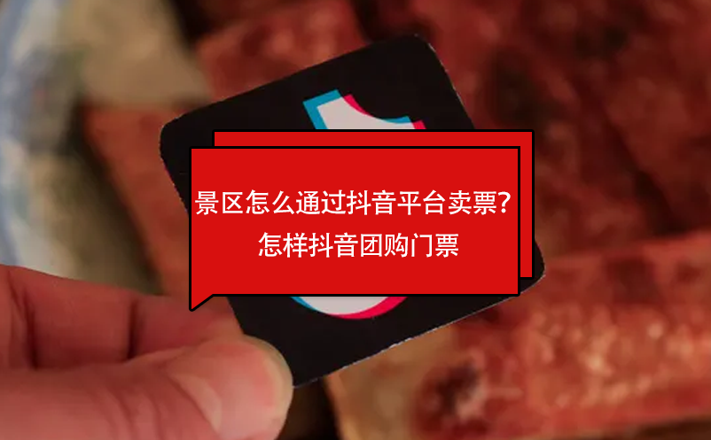 景區(qū)怎么通過抖音平臺(tái)賣票？怎樣抖音團(tuán)購(gòu)門票