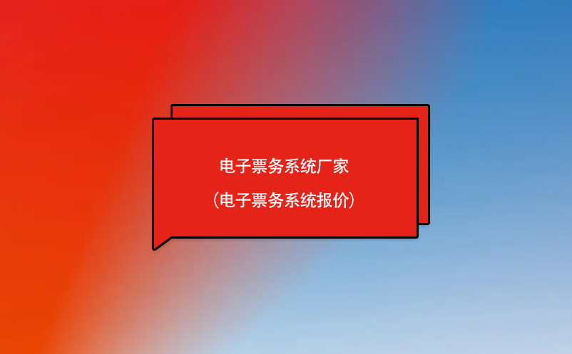 電子票務(wù)系統(tǒng)廠家（電子票務(wù)系統(tǒng)報(bào)價(jià)）