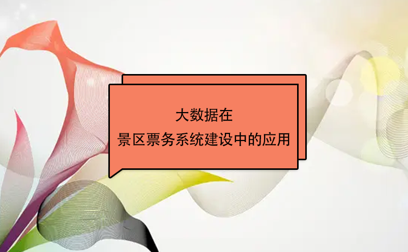 大數(shù)據(jù)在景區(qū)票務(wù)系統(tǒng)建設(shè)中的應(yīng)用