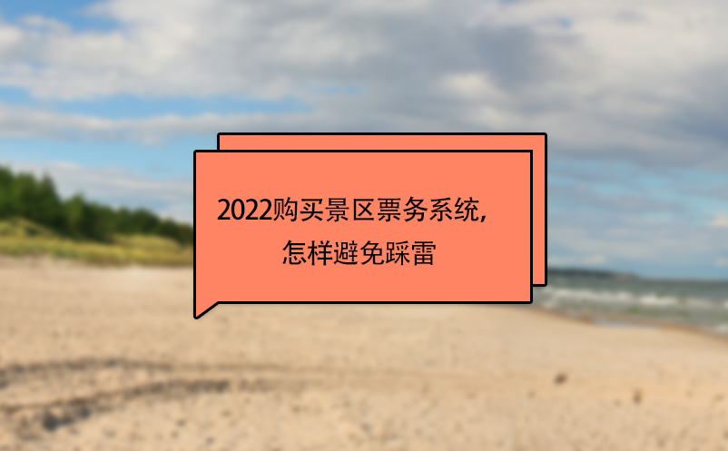 2022購(gòu)買景區(qū)票務(wù)系統(tǒng)，怎樣避免踩雷 