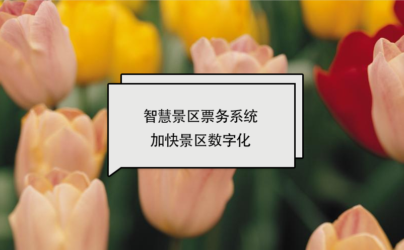 智慧景區(qū)票務系統(tǒng)加快景區(qū)數(shù)字化