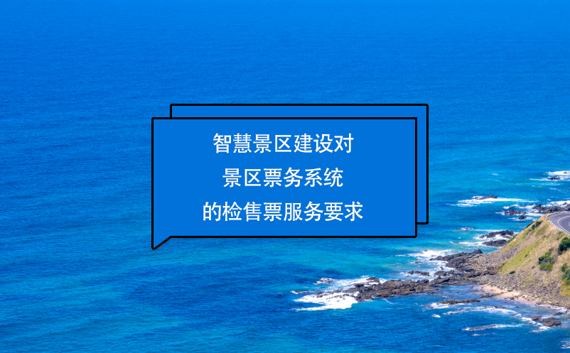 智慧景區(qū)建設(shè)對景區(qū)票務(wù)系統(tǒng)的檢售票服務(wù)要求