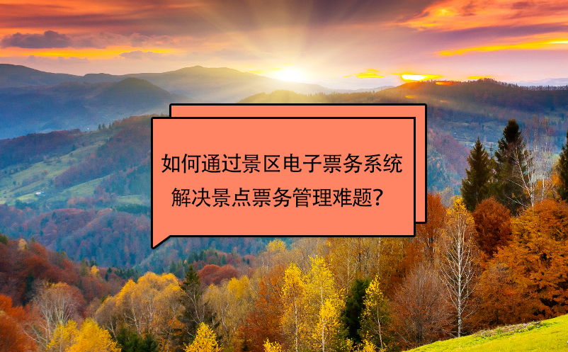 如何通過景區(qū)電子票務(wù)系統(tǒng)解決景點(diǎn)票務(wù)管理難題？