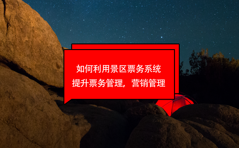 如何利用景區(qū)票務(wù)系統(tǒng)提升票務(wù)管理，營(yíng)銷管理