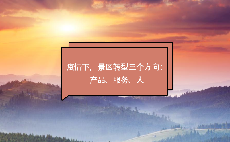 疫情下，景區(qū)轉(zhuǎn)型三個(gè)方向：產(chǎn)品、服務(wù)、人