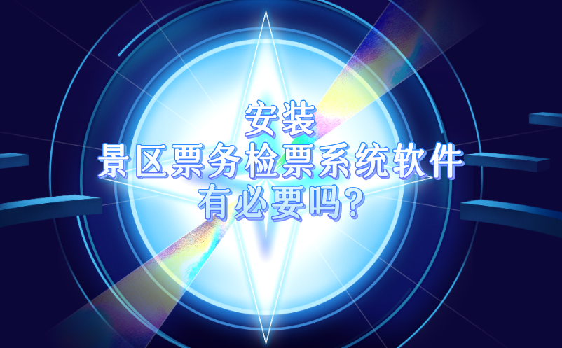 安裝景區(qū)票務(wù)檢票系統(tǒng)軟件有必要嗎?有什么好處?