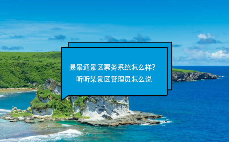 易景通景區(qū)票務(wù)系統(tǒng)怎么樣？聽聽某景區(qū)管理員怎么說