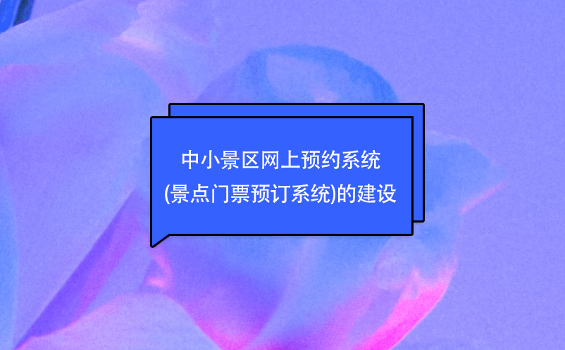 中小景區(qū)網(wǎng)上預約系統(tǒng)(景點門票預訂系統(tǒng))的建設(shè)