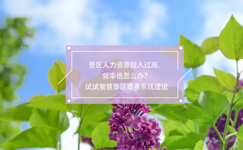 景區(qū)人力資源投入過高、效率低怎么辦？試試智慧景區(qū)票務(wù)系統(tǒng)建設(shè)