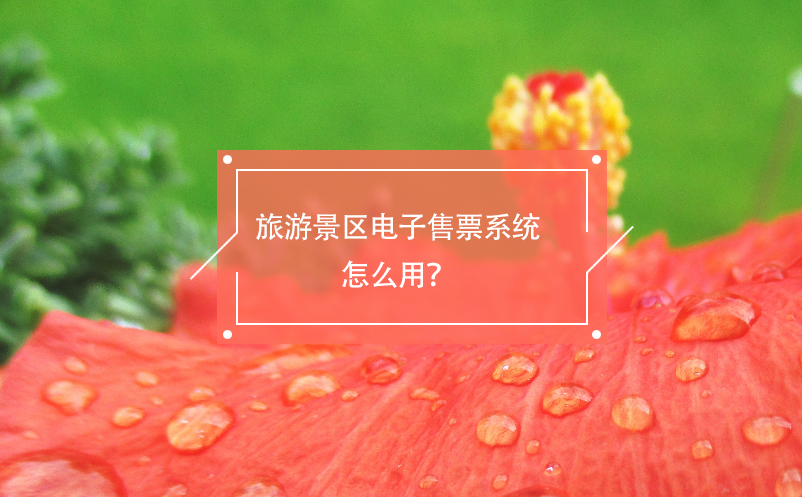 旅游景區(qū)電子售票系統(tǒng)怎么用？