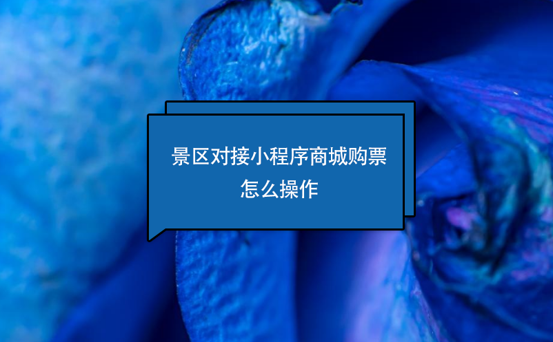 景區(qū)對(duì)接小程序商城購(gòu)票怎么操作