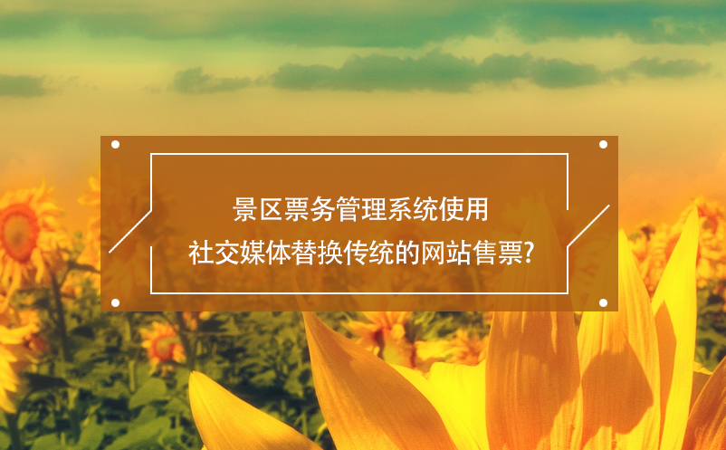景區(qū)票務管理系統(tǒng)使用社交媒體替換傳統(tǒng)的網站售票？